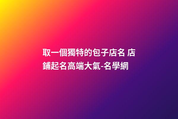 取一個獨特的包子店名 店鋪起名高端大氣-名學網-第1張-店鋪起名-玄機派